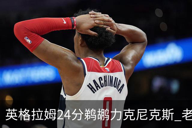英格拉姆24分鹈鹕力克尼克斯 老鹰大胜爵士